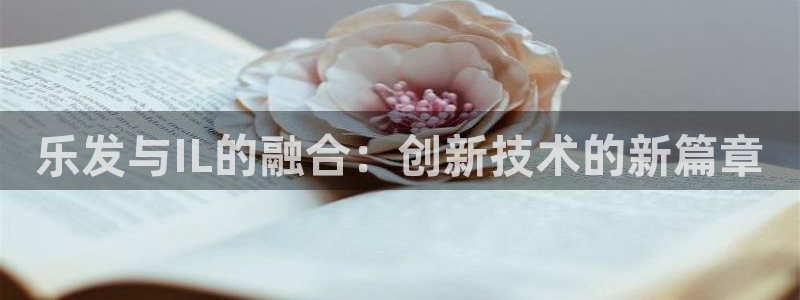 澳客网 官网：乐发与IL的融合：创新技术的新篇章