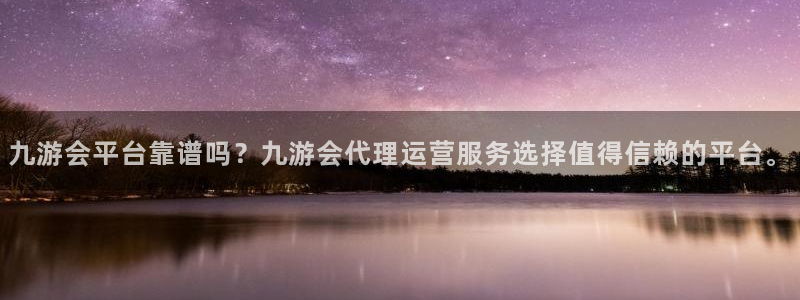 澳客即时比分：九游会平台靠谱吗？九游会代理运营服务选择值得信赖的平台。