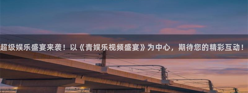okooo澳客首页网页版：超级娱乐盛宴来袭！以《青娱乐视频盛宴》为中心，期待您的精彩互动！
