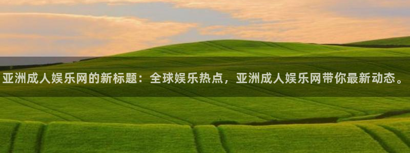 下载澳客app竞彩：亚洲成人娱乐网的新标题：全球娱乐热点，亚洲成人娱乐网带你最新动态。