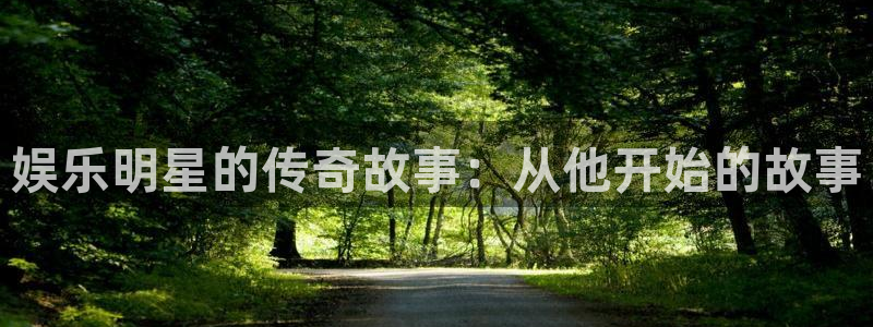 okooo澳客开奖号码：娱乐明星的传奇故事：从他开始的故事
