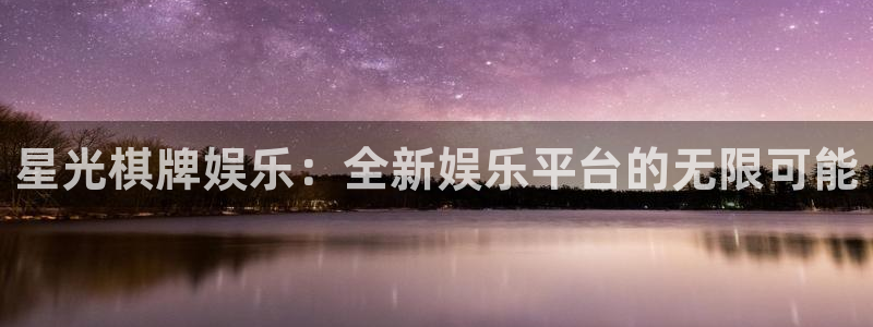 澳客网址：星光棋牌娱乐：全新娱乐平台的无限可能