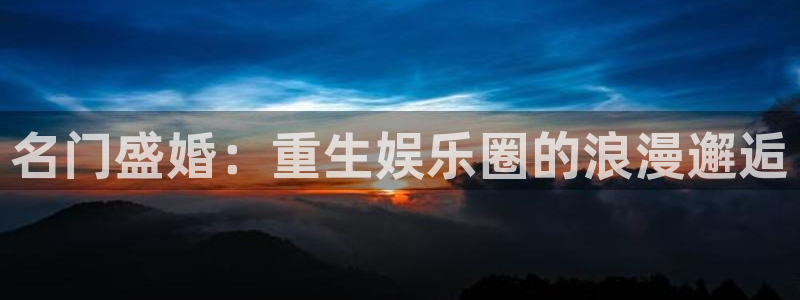 胜平负澳客官网：名门盛婚：重生娱乐圈的浪漫邂逅